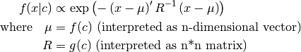 f(x|c) &\propto \exp \left( - \left( x-\mu \right)' R^{-1} \left( x-\mu \right) \right) \\
\text{where} \quad \mu &= f(c) \text{ (interpreted as n-dimensional vector)} \\
R &= g(c) \text{ (interpreted as n*n matrix)}