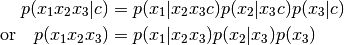 p(x_1 x_2 x_3 | c) &= p(x_1 | x_2 x_3 c) p(x_2 | x_3 c) p(x_3 | c) \\
\text{or} \quad p(x_1 x_2 x_3) &= p(x_1 | x_2 x_3) p(x_2 | x_3) p(x_3)